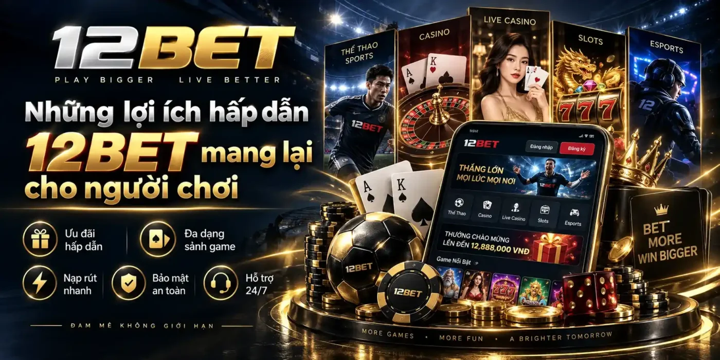 Những lợi ích hấp dẫn từ 12BET